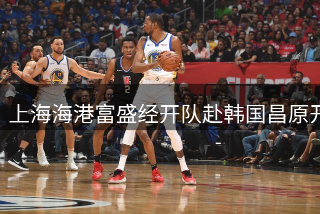 上海海港富盛经开队赴韩国昌原开启季中集训